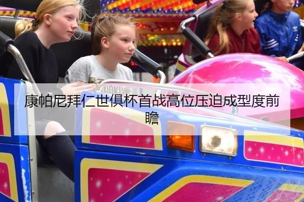 康帕尼拜仁世俱杯首战高位压迫成型度前瞻